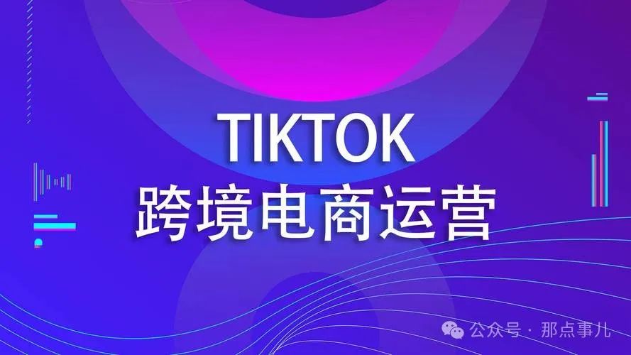 TikTok跨境电商实战经验分享：从市场调研到店铺运营全攻略