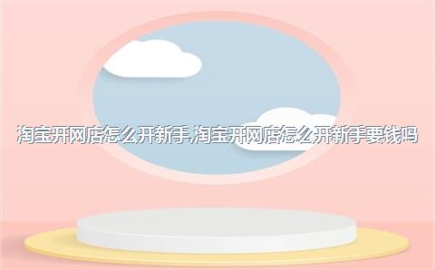 互联网时代淘宝开网店成首选，新手必看开店流程全解析