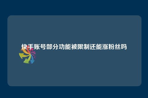快手账号部分功能被限制还能涨粉丝吗