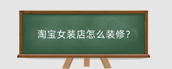 淘宝女装店装修全攻略：模块设置、产品展示及设计风格要点