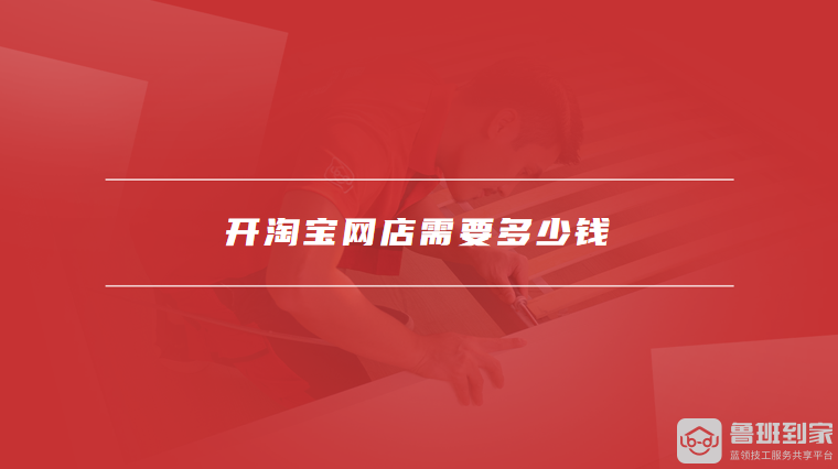 开淘宝网店要多少钱？淘宝网店基本费用构成大揭秘