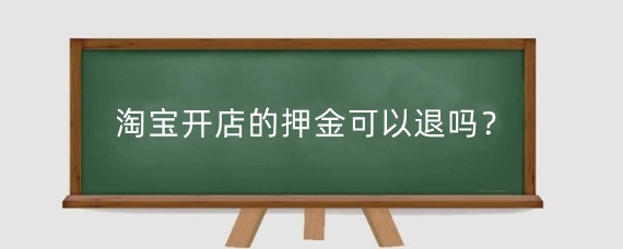 淘宝开店押金能退吗？退保证金有啥条件？你知道吗？