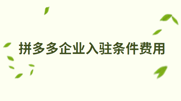 拼多多企业入驻条件详细介绍，你知道多少？费用介绍，你知道多少？快来看看
