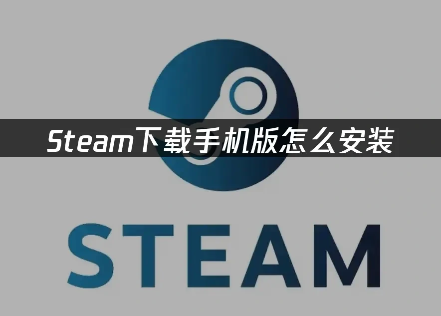 Steam手机版怎么下载？官方渠道、加速器及不同系统下载指南