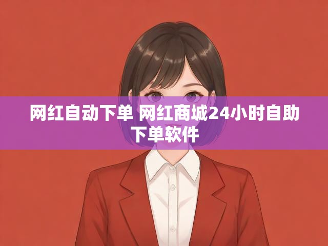 如何挑选靠谱网红自动下单工具？这些要点需谨记