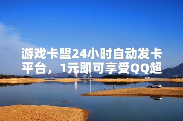 游戏卡盟 24 小时自动发卡平台：1 元开通 QQ 超级会员，便捷又实惠