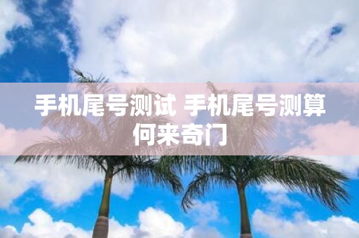 手机尾号测算何来奇门?带你揭开这神秘预测方法的谜团 手机尾号测算何来奇门?带你揭开这神秘预测方法的谜团