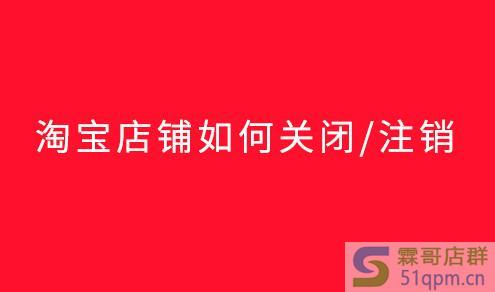 淘宝店铺不想开了？教你一步步完成淘宝退店的操作步骤
