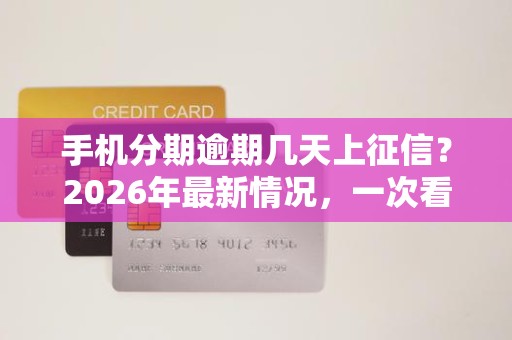 手机分期会上门催收吗？逾期几天上征信及宽限期全解析