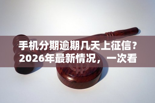 手机分期逾期几天上征信?2026年最新情况,一次看懂