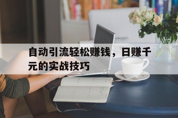 自动引流轻松赚钱，日赚千元的实战技巧