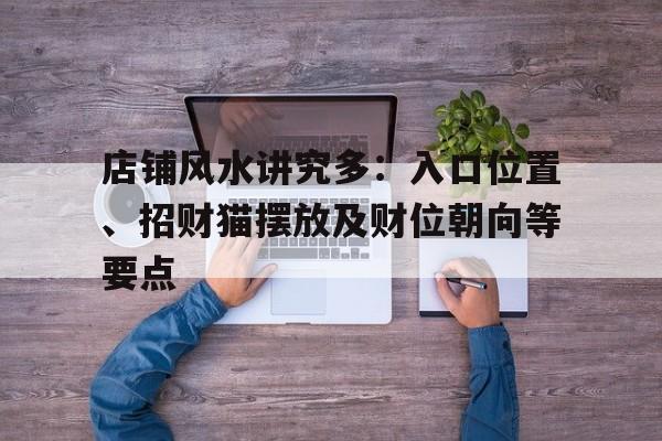 店铺风水讲究多：入口位置、招财猫摆放及财位朝向等要点