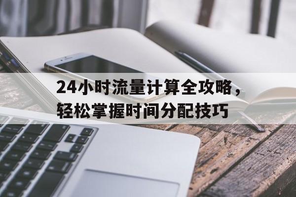 24小时流量计算全攻略，轻松掌握时间分配技巧