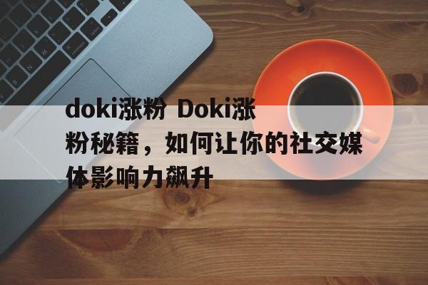 doki涨粉 Doki涨粉秘籍，如何让你的社交媒体影响力飙升