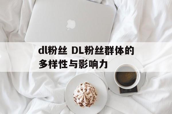 dl粉丝 DL粉丝群体的多样性与影响力