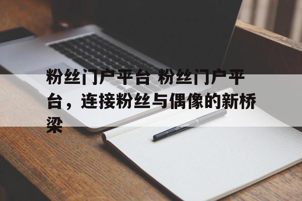 粉丝门户平台 粉丝门户平台，连接粉丝与偶像的新桥梁