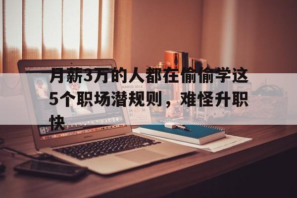 月薪3万的人都在偷偷学这5个职场潜规则，难怪升职快