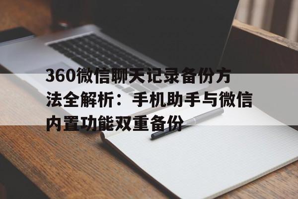 360微信聊天记录备份方法全解析：手机助手与微信内置功能双重备份