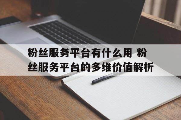 粉丝服务平台有什么用 粉丝服务平台的多维价值解析