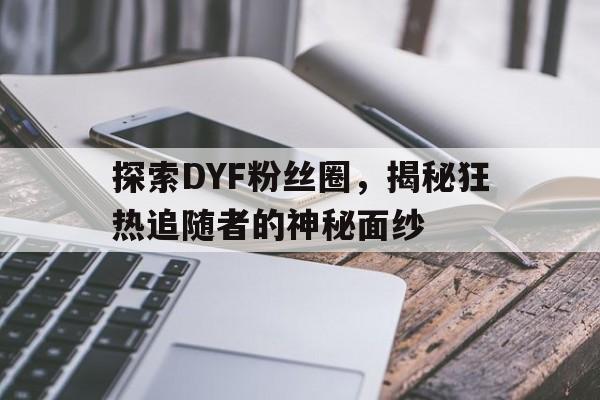 探索DYF粉丝圈，揭秘狂热追随者的神秘面纱