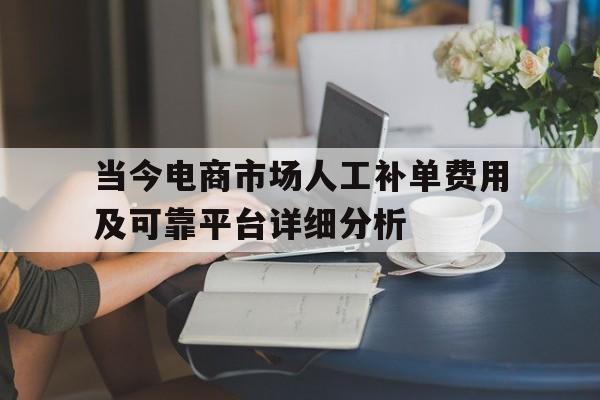 当今电商市场人工补单费用及可靠平台详细分析