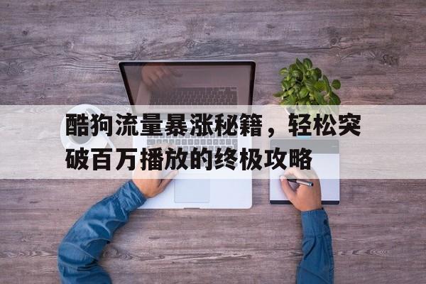 酷狗流量暴涨秘籍，轻松突破百万播放的终极攻略