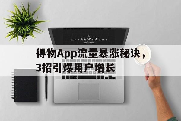 得物App流量暴涨秘诀，3招引爆用户增长