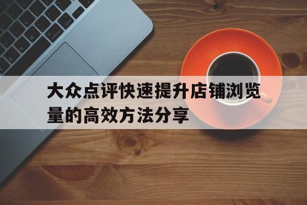 大众点评快速提升店铺浏览量的高效方法分享