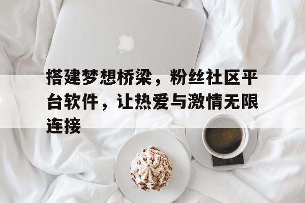 搭建梦想桥梁，粉丝社区平台软件，让热爱与激情无限连接