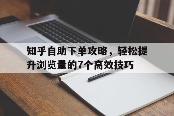 知乎自助下单攻略，轻松提升浏览量的7个高效技巧