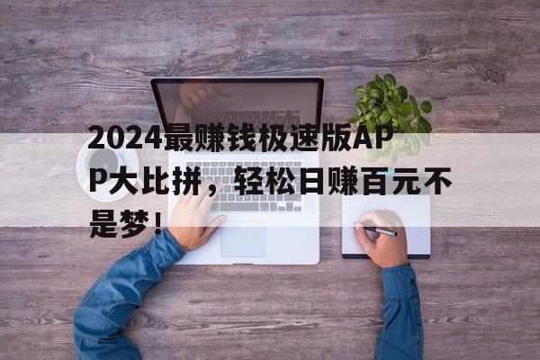 2024最赚钱极速版APP大比拼，轻松日赚百元不是梦！