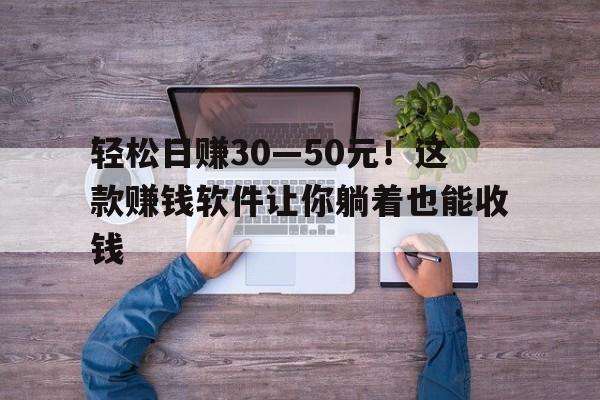 轻松日赚30—50元！这款赚钱软件让你躺着也能收钱