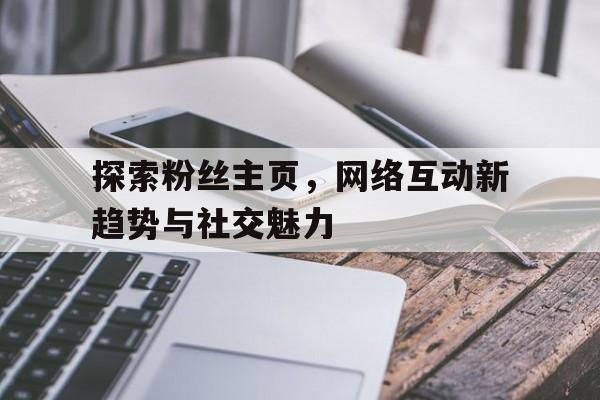 探索粉丝主页，网络互动新趋势与社交魅力