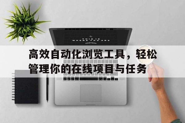 高效自动化浏览工具，轻松管理你的在线项目与任务
