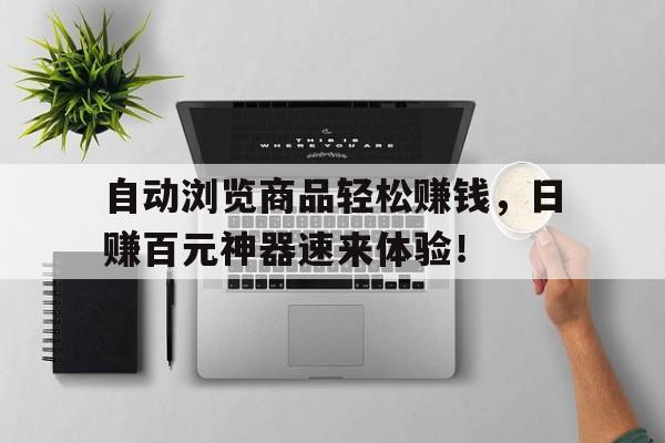 自动浏览商品轻松赚钱，日赚百元神器速来体验！