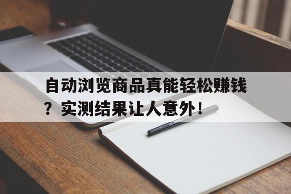 自动浏览商品真能轻松赚钱？实测结果让人意外！