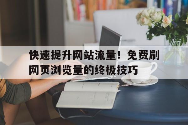 快速提升网站流量！免费刷网页浏览量的终极技巧