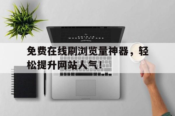 免费在线刷浏览量神器，轻松提升网站人气！