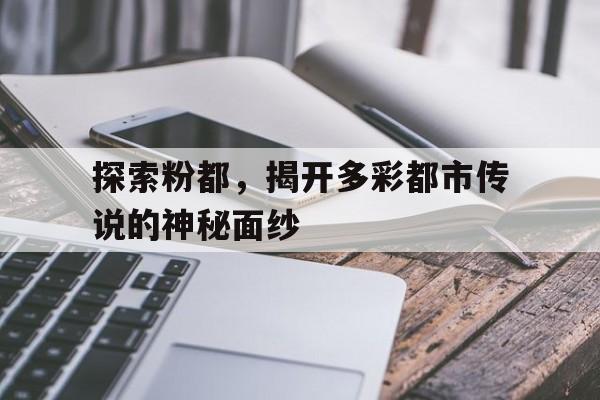 探索粉都，揭开多彩都市传说的神秘面纱