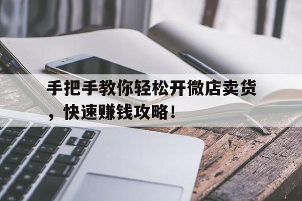 手把手教你轻松开微店卖货，快速赚钱攻略！