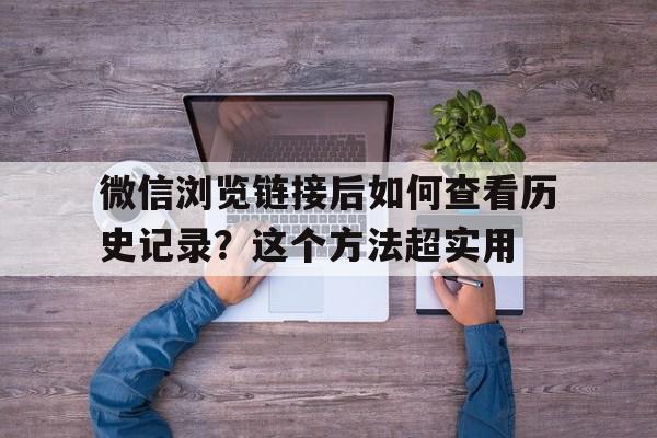 微信浏览链接后如何查看历史记录？这个方法超实用