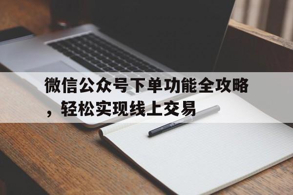 微信公众号下单功能全攻略，轻松实现线上交易