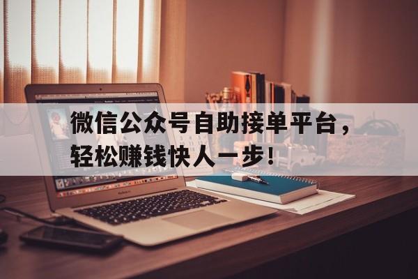 微信公众号自助接单平台，轻松赚钱快人一步！