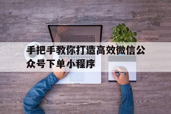 手把手教你打造高效微信公众号下单小程序