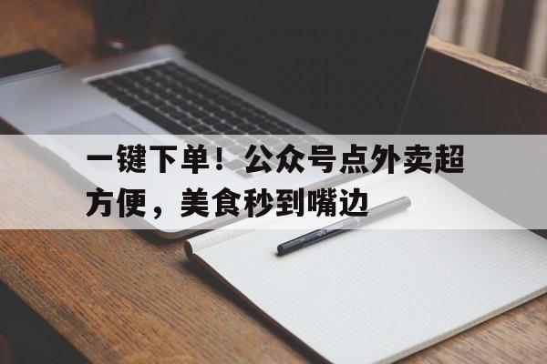 一键下单！公众号点外卖超方便，美食秒到嘴边