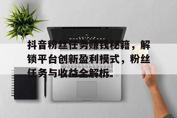 抖音粉丝任务赚钱秘籍，解锁平台创新盈利模式，粉丝任务与收益全解析