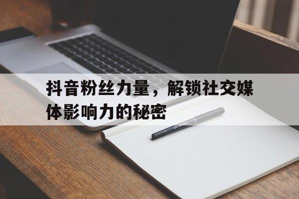 抖音粉丝力量，解锁社交媒体影响力的秘密