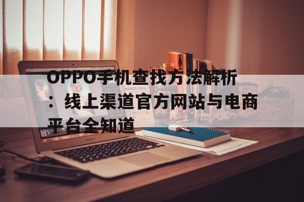 OPPO手机查找方法解析：线上渠道官方网站与电商平台全知道