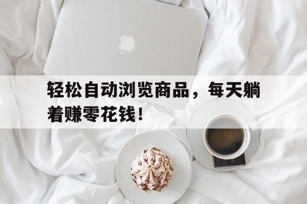 轻松自动浏览商品，每天躺着赚零花钱！