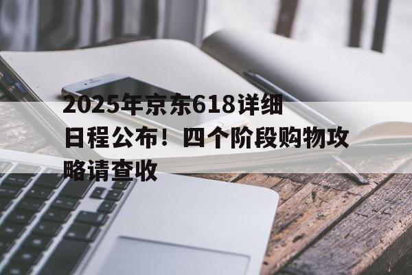 2025年京东618详细日程公布！四个阶段购物攻略请查收